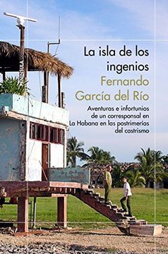 portada La isla de los ingenios: Aventuras e infortunios de un corresponsal en La Habana en las postrimetrías del castrismo