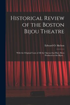 portada Historical Review of the Boston Bijou Theatre: With the Original Casts of All the Operas That Have Been Produced at the Bijou ..