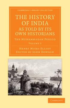 portada The History of India, as Told by its own Historians: The Muhammadan Period (Cambridge Library Collection - Perspectives From the Royal Asiatic Society) (Volume 5) (en Inglés)