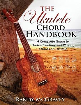 portada The Ukulele Chord Handbook: A Complete Guide to Understanding and Playing Chords on Ukulele (en Inglés)
