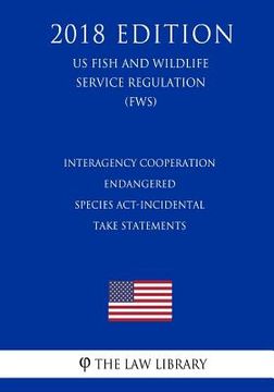 portada Interagency Cooperation - Endangered Species Act-Incidental Take Statements (US Fish and Wildlife Service Regulation) (FWS) (2018 Edition) (en Inglés)
