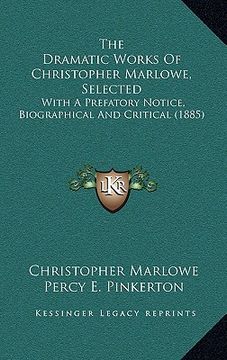 portada the dramatic works of christopher marlowe, selected: with a prefatory notice, biographical and critical (1885) (en Inglés)
