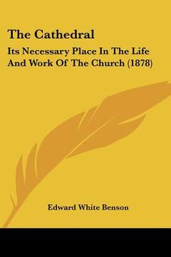 portada the cathedral: its necessary place in the life and work of the church (1878) (en Inglés)