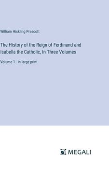 portada The History of the Reign of Ferdinand and Isabella the Catholic, In Three Volumes: Volume 1 - in large print (in English)