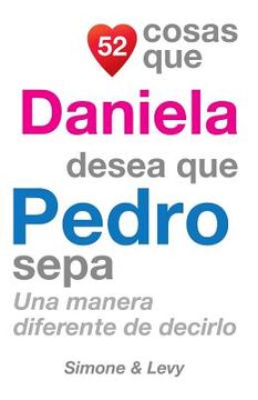 portada 52 Cosas Que Daniela Desea Que Pedro Sepa: Una Manera Diferente de Decirlo