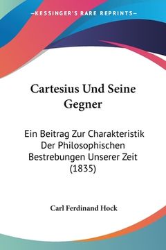 portada Cartesius Und Seine Gegner: Ein Beitrag Zur Charakteristik Der Philosophischen Bestrebungen Unserer Zeit (1835) (en Alemán)