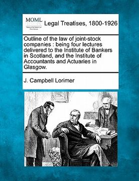 portada outline of the law of joint-stock companies: being four lectures delivered to the institute of bankers in scotland, and the institute of accountants a (en Inglés)