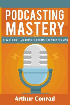 portada Podcast Mastery: How to Create a Successful Podcast for Your Business (en Inglés)