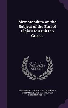 portada Memorandum on the Subject of the Earl of Elgin's Pursuits in Greece (en Inglés)