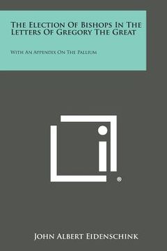portada The Election Of Bishops In The Letters Of Gregory The Great: With An Appendix On The Pallium (en Inglés)