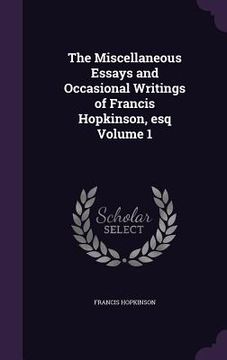 portada The Miscellaneous Essays and Occasional Writings of Francis Hopkinson, esq Volume 1 (en Inglés)