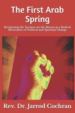 portada The First Arab Spring: Reclaiming the Sermon on the Mount as a Radical Movement (en Inglés)