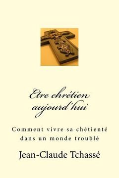 portada Etre chrétien aujourd'hui: Comment vivre sa chrétienté dans un monde troublé (in French)