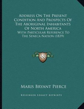 portada address on the present condition and prospects of the aboriginal inhabitants of north america: with particular reference to the seneca nation (1839) (en Inglés)