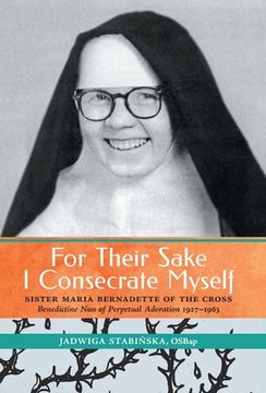 portada For Their Sake I Consecrate Myself: Sister Maria Bernadette of the Cross (Benedictine Nun of Perpetual Adoration 1927-1963) (en Inglés)