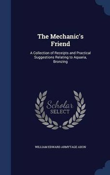 portada The Mechanic's Friend: A Collection of Receipts and Practical Suggestions Relating to Aquaria, Bronzing