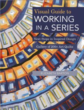 portada Visual Guide to Working in a Series - Print on Demand Edition: Next Steps in Inspired Design Gallery of 200+ art Quilts 