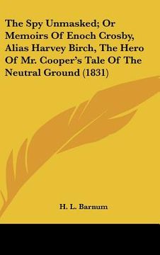 portada the spy unmasked; or memoirs of enoch crosby, alias harvey birch, the hero of mr. cooper's tale of the neutral ground (1831) (en Inglés)