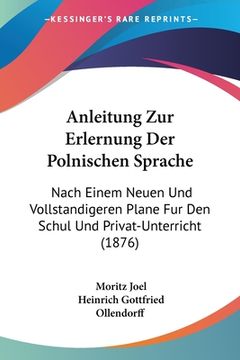 portada Anleitung Zur Erlernung Der Polnischen Sprache: Nach Einem Neuen Und Vollstandigeren Plane Fur Den Schul Und Privat-Unterricht (1876) (en Alemán)