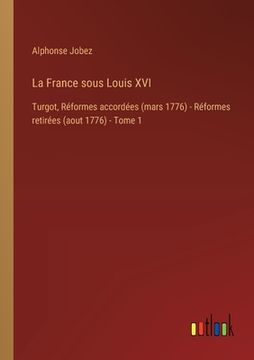portada La France sous Louis XVI: Turgot, Réformes accordées (mars 1776) - Réformes retirées (aout 1776) - Tome 1 (in French)