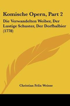portada Komische Opern, Part 2: Die Verwandelten Weiber, Der Lustige Schuster, Der Dorfbalbier (1778) (en Alemán)