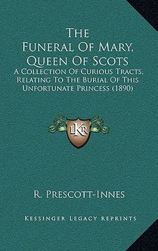 portada the funeral of mary, queen of scots: a collection of curious tracts, relating to the burial of this unfortunate princess (1890) (en Inglés)