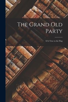 portada The Grand Old Party: It is True to the Flag (en Inglés)