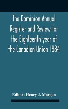 portada The Dominion Annual Register And Review For The Eighteenth Year Of The Canadian Union 1884 (in English)