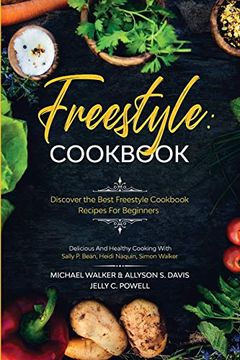 portada Freestyle Cookbook: Discover the Best Freestyle Cookbook Recipes for Beginners - Delicious and Healthy Cooking: With Sally p. Bean & Heidi Naquin & Simon Walker (in English)