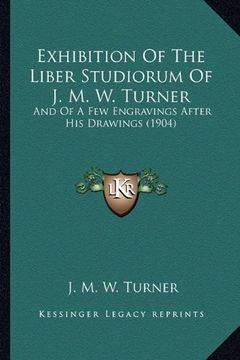 portada Exhibition of the Liber Studiorum of j. M. W. Turner: And of a few Engravings After his Drawings (1904) (en Inglés)