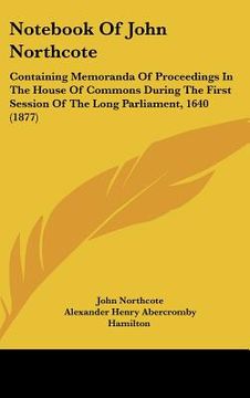 portada not of john northcote: containing memoranda of proceedings in the house of commons during the first session of the long parliament, 1640 (187 (en Inglés)