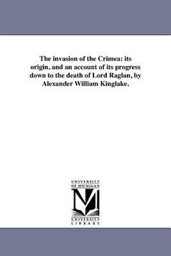 portada the invasion of the crimea: its origin, and an account of its progress down to the death of lord raglan, by alexander william kinglake. (en Inglés)