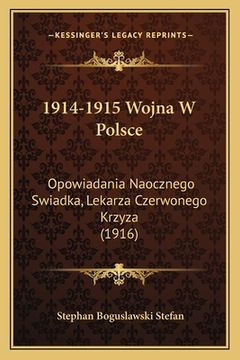 portada 1914-1915 Wojna W Polsce: Opowiadania Naocznego Swiadka, Lekarza Czerwonego Krzyza (1916) (en Polaco)
