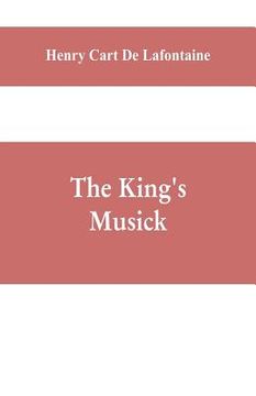 portada The king's musick; a transcript of records relating to music and musicians (1460-1700)