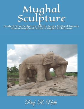 portada Mughal Sculpture: Study of Stone Sculptures of Birds, Beasts, Mythical Animals, Human Beings and Deities in Mughal Architecture (en Inglés)