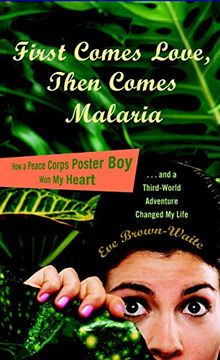 portada First Comes Love, Then Comes Malaria: How a Peace Corps Poster boy won my Heart and a Third-World Adventure Changed my Life (in English)