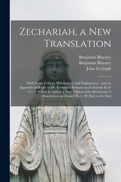 portada Zechariah, a New Translation: With Notes Critical, Philological, and Explanatory: and an Appendix in Reply to Dr. Eveleigh's Sermon on Zechariah II, (en Inglés)