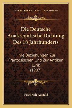 portada Die Deutsche Anakreontische Dichtung Des 18 Jahrhunderts: Ihre Beziehungen Zur Franzosischen Und Zur Antiken Lyrik (1907) (en Alemán)