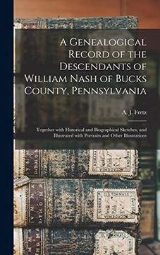 portada A Genealogical Record of the Descendants of William Nash of Bucks County, Pennsylvania: Together With Historical and Biographical Sketches, and Illust (en Inglés)