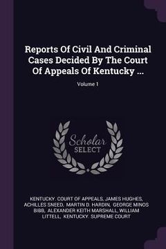 portada Reports Of Civil And Criminal Cases Decided By The Court Of Appeals Of Kentucky ...; Volume 1 (in English)