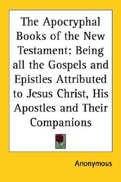 portada the apocryphal books of the new testament: being all the gospels and epistles attributed to jesus christ, his apostles and their companions (en Inglés)