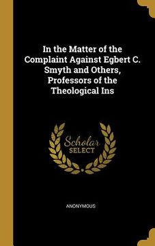 portada In the Matter of the Complaint Against Egbert C. Smyth and Others, Professors of the Theological Ins (en Inglés)