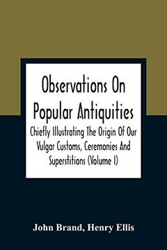 portada Observations on Popular Antiquities, Chiefly Illustrating the Origin of our Vulgar Customs, Ceremonies and Superstitions (Volume i) (in English)