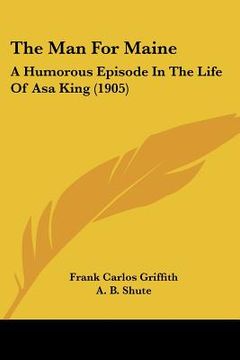 portada the man for maine: a humorous episode in the life of asa king (1905) (en Inglés)