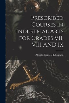 portada Prescribed Courses in Industrial Arts for Grades VII, VIII AND IX (in English)
