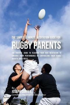 portada The Simple 15 Minute Meditation Guide for Rugby Parents: The Parents' Guide to Teaching Your Kids Meditation to Enhance Their Performance by Controlli (en Inglés)