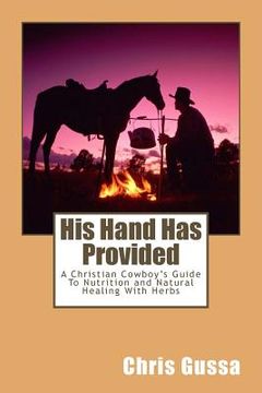 portada His Hand Has Provided: A Christian Cowboy's Guide to Nutrition and Natural Healing with Herbs (en Inglés)
