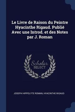 portada Le Livre de Raison du Peintre Hyacinthe Rigaud. Publié Avec une Introd. et des Notes par J. Roman (en Inglés)