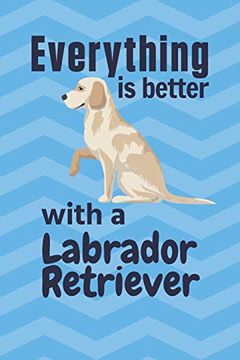 portada Everything is Better With a Labrador Retriever: For Labrador Retriever dog Fans (en Inglés)