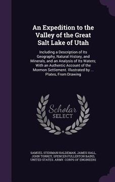 portada An Expedition to the Valley of the Great Salt Lake of Utah: Including a Description of Its Geography, Natural History, and Minerals, and an Analysis o (en Inglés)